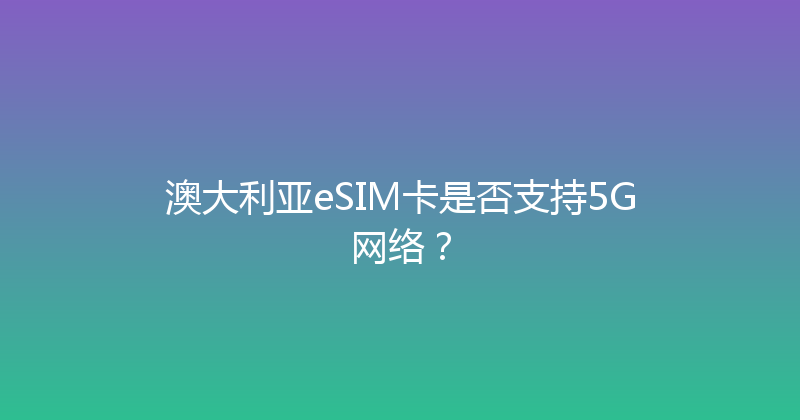 澳大利亚eSIM卡是否支持5G网络？ 