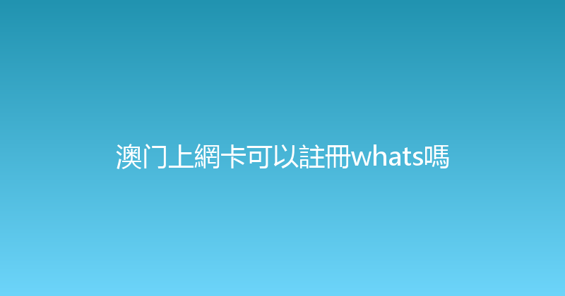 澳门上網卡可以註冊whats嗎 