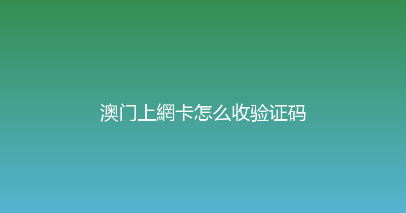澳门上網卡怎么收验证码 