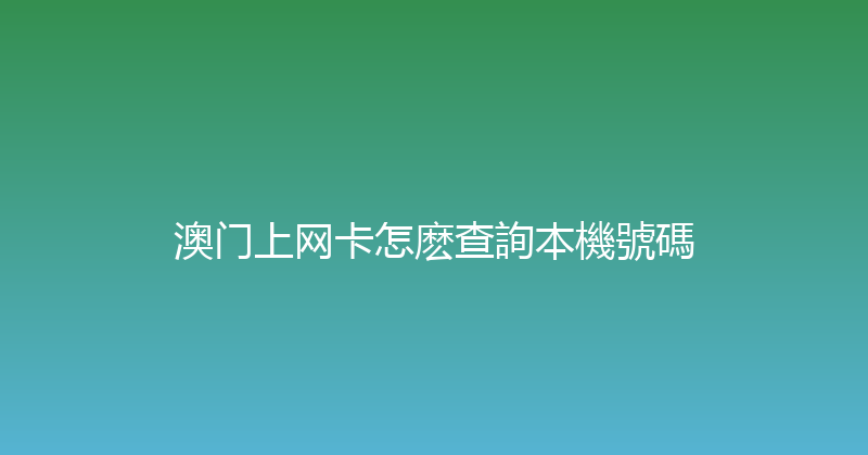澳门上网卡怎麽查詢本機號碼 