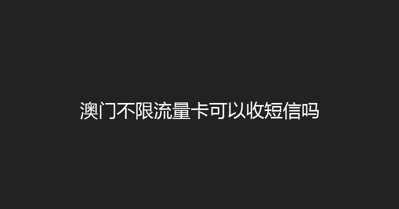 澳门不限流量卡可以收短信吗 