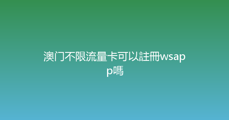 澳门不限流量卡可以註冊wsapp嗎 