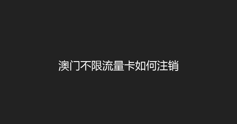 澳门不限流量卡如何注销 