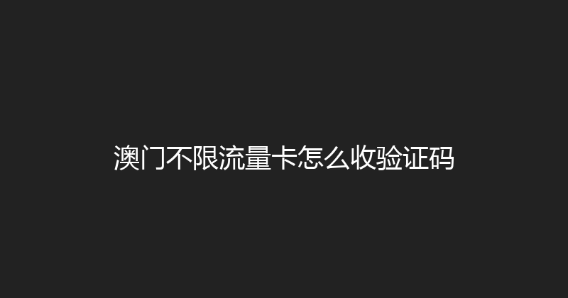 澳门不限流量卡怎么收验证码 