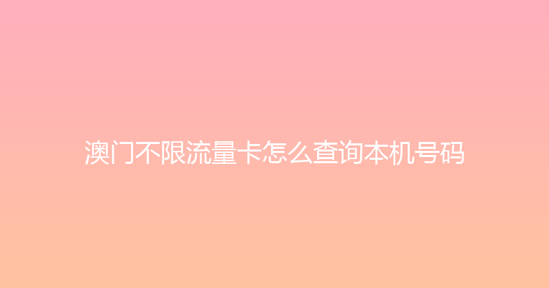 澳门不限流量卡怎么查询本机号码 