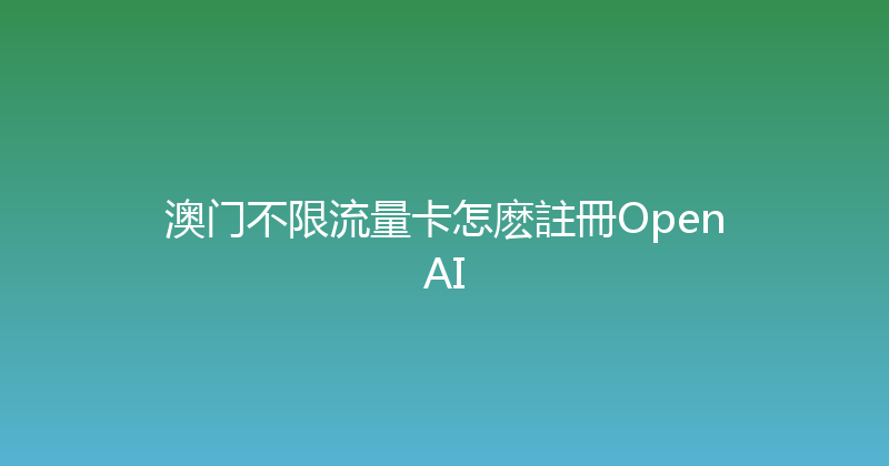 澳门不限流量卡怎麽註冊OpenAI 