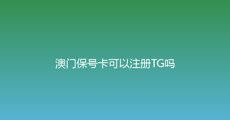 澳门保号卡可以注册TG吗 