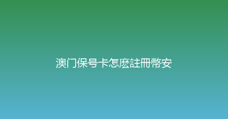 澳门保号卡怎麽註冊幣安 