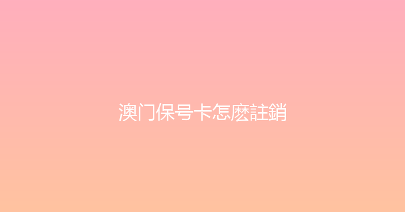 澳门保号卡怎麽註銷 