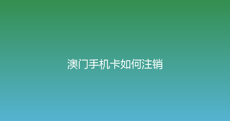 澳门手机卡如何注销 