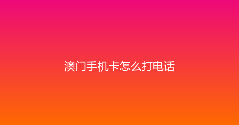 澳门手机卡怎么打电话 