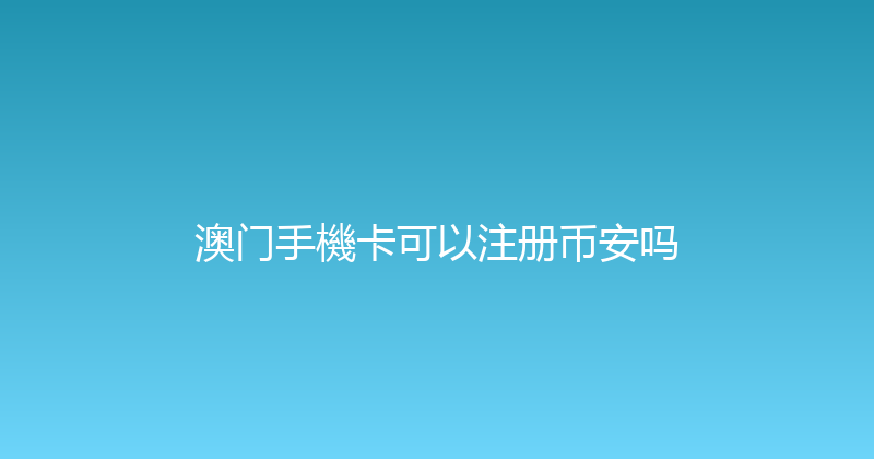 澳门手機卡可以注册币安吗 