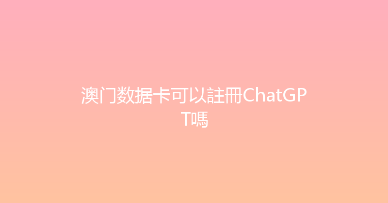 澳门数据卡可以註冊ChatGPT嗎 