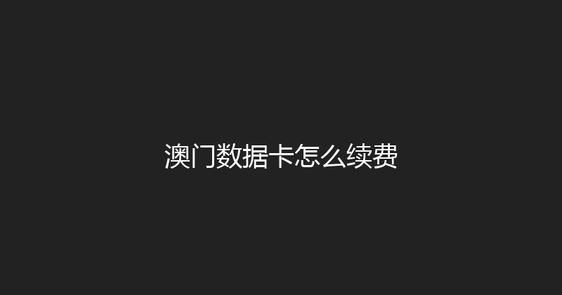 澳门数据卡怎么续费 