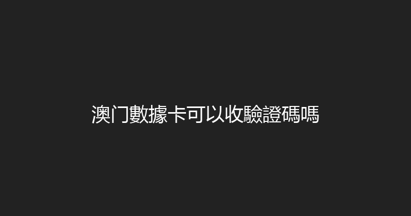 澳门數據卡可以收驗證碼嗎 