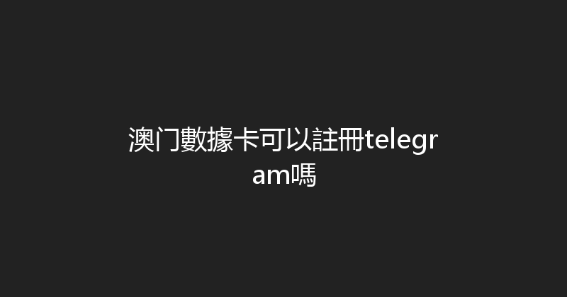 澳门數據卡可以註冊telegram嗎 