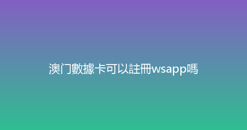 澳门數據卡可以註冊wsapp嗎 