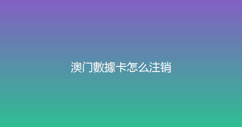 澳门數據卡怎么注销 