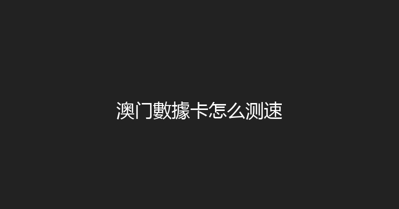 澳门數據卡怎么测速 