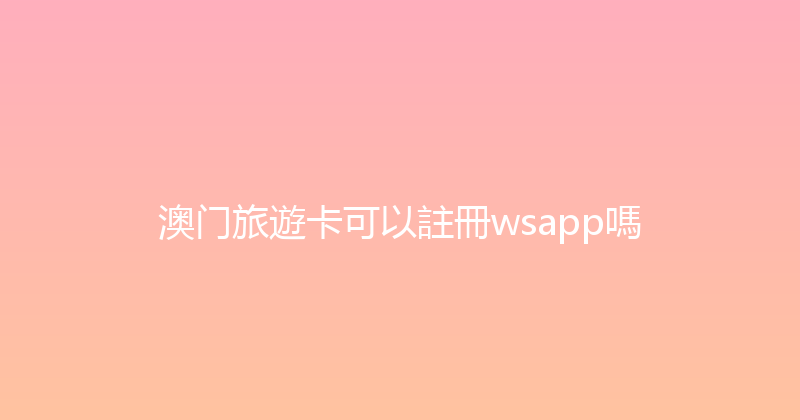 澳门旅遊卡可以註冊wsapp嗎 
