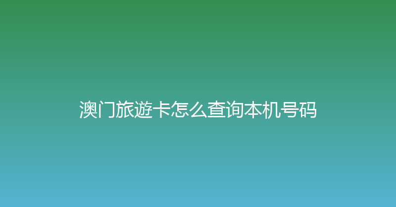 澳门旅遊卡怎么查询本机号码 