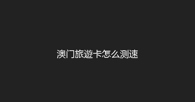 澳门旅遊卡怎么测速 