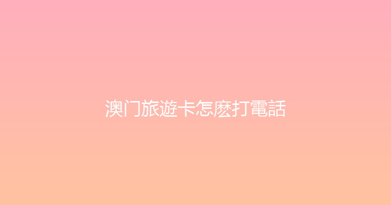 澳门旅遊卡怎麽打電話 
