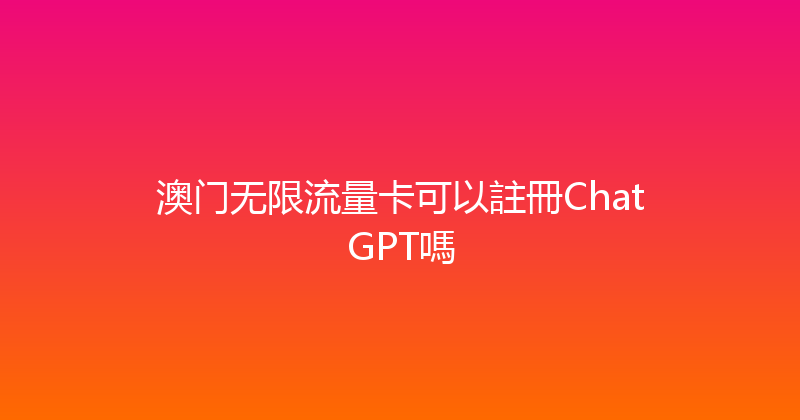 澳门无限流量卡可以註冊ChatGPT嗎 