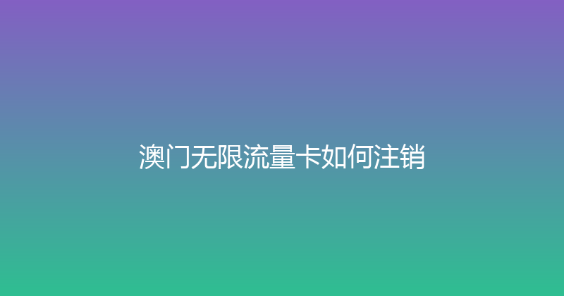 澳门无限流量卡如何注销 