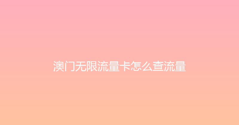 澳门无限流量卡怎么查流量 