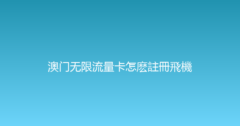 澳门无限流量卡怎麽註冊飛機 