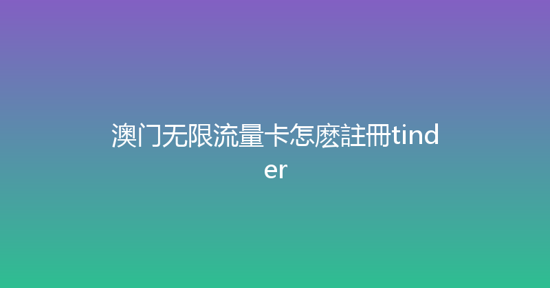 澳门无限流量卡怎麽註冊tinder 