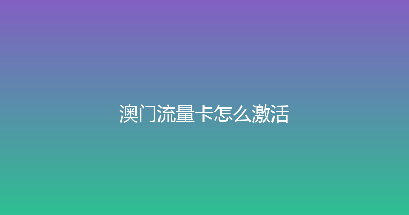 澳门流量卡怎么激活 