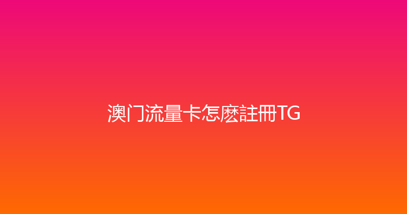 澳门流量卡怎麽註冊TG 