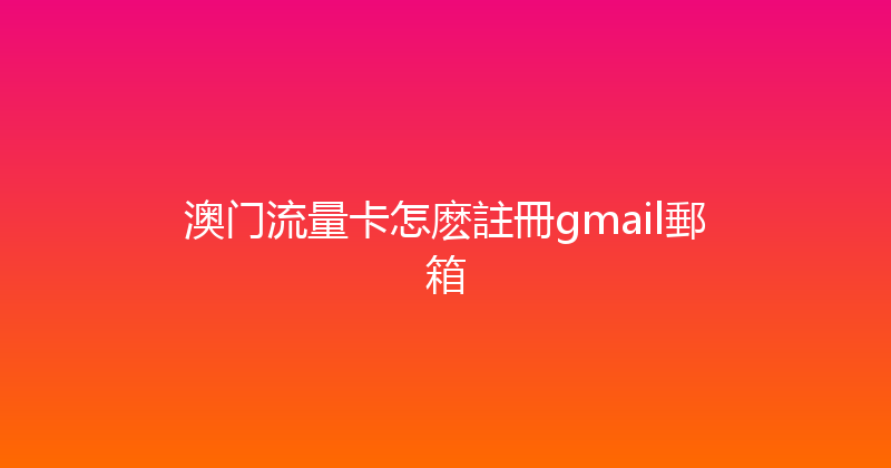 澳门流量卡怎麽註冊gmail郵箱 