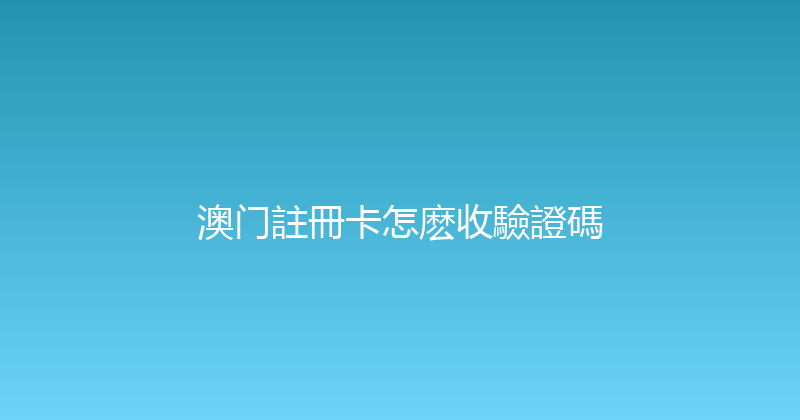 澳门註冊卡怎麽收驗證碼 