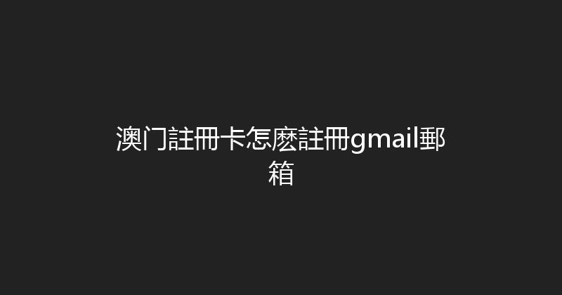 澳门註冊卡怎麽註冊gmail郵箱 