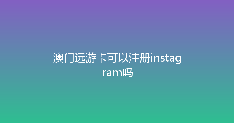 澳门远游卡可以注册instagram吗 