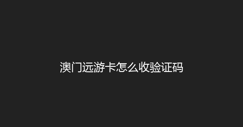 澳门远游卡怎么收验证码 