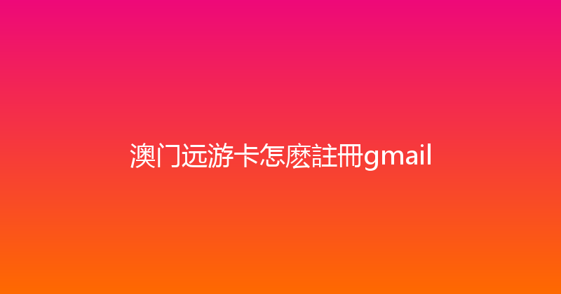 澳门远游卡怎麽註冊gmail 