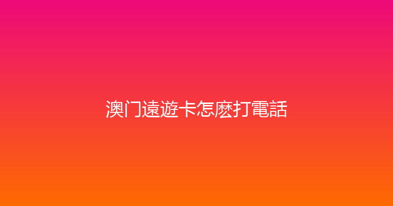 澳门遠遊卡怎麽打電話 