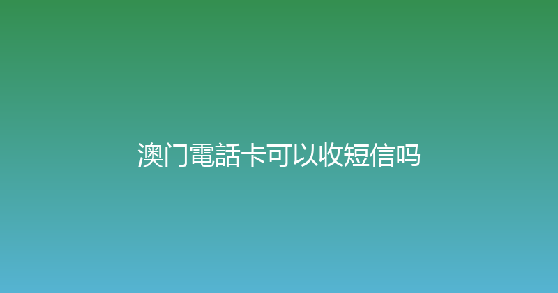 澳门電話卡可以收短信吗 