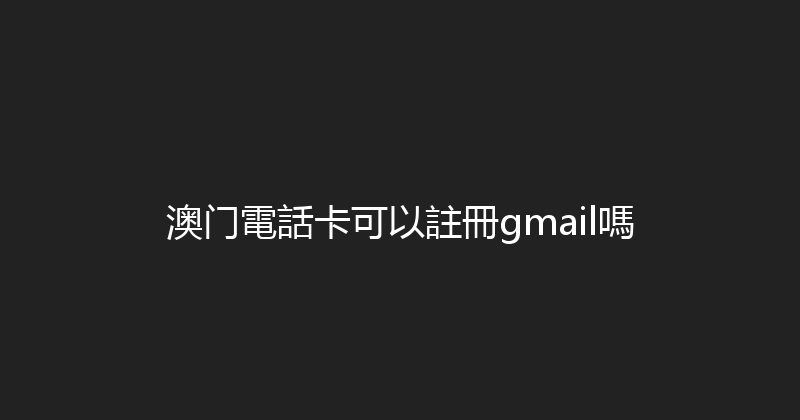 澳门電話卡可以註冊gmail嗎 
