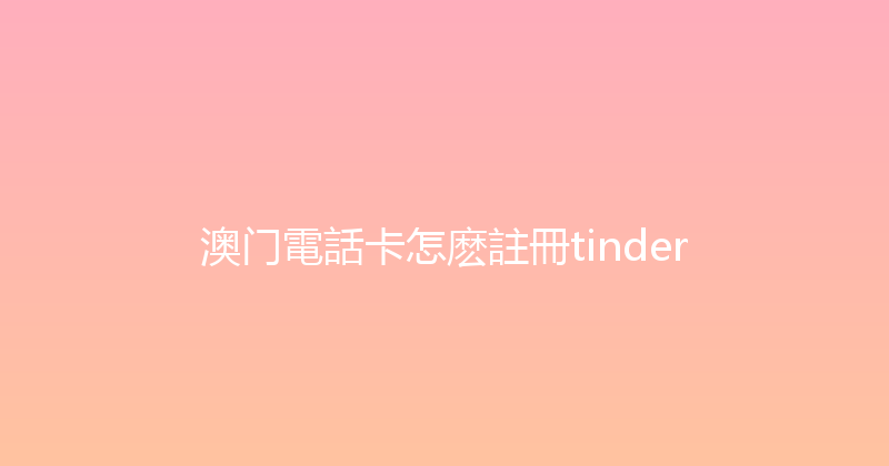 澳门電話卡怎麽註冊tinder 