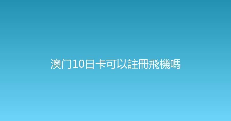澳门10日卡可以註冊飛機嗎 