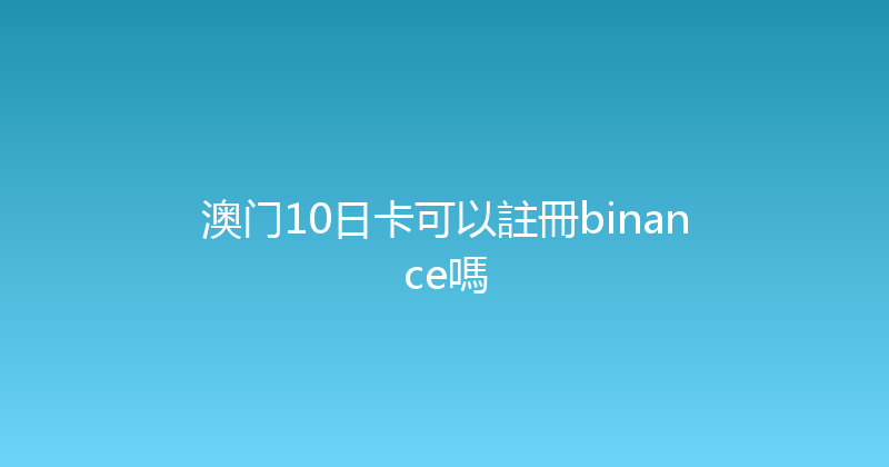 澳门10日卡可以註冊binance嗎 