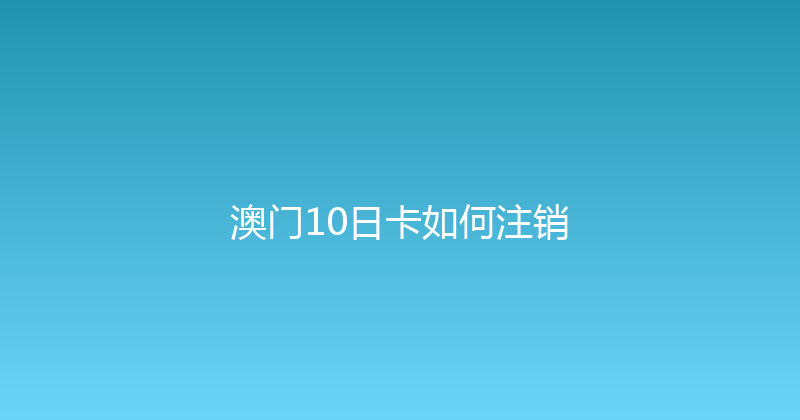 澳门10日卡如何注销 