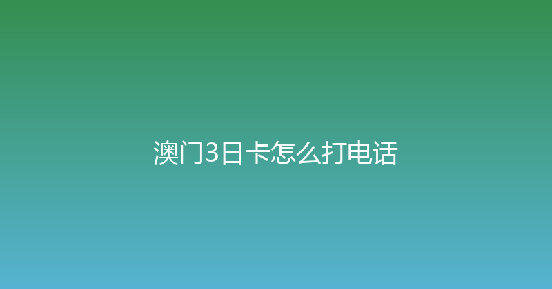 澳门3日卡怎么打电话 