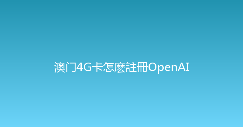澳门4G卡怎麽註冊OpenAI 