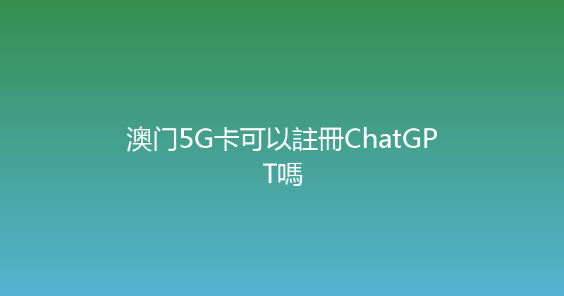 澳门5G卡可以註冊ChatGPT嗎 
